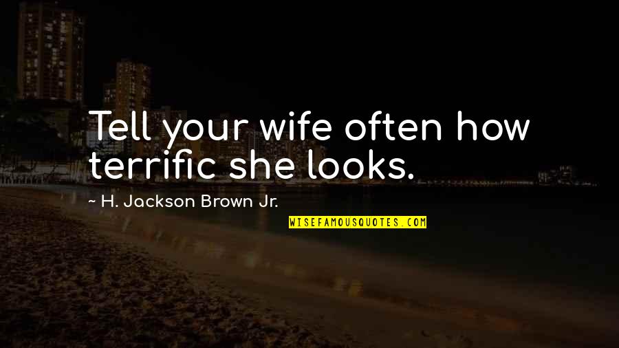 Terrific Quotes By H. Jackson Brown Jr.: Tell your wife often how terrific she looks.