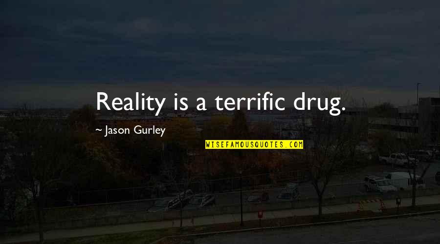 Terrific Quotes By Jason Gurley: Reality is a terrific drug. Terrific Quotes By Jason Gurley: Reality is a terrific drug.