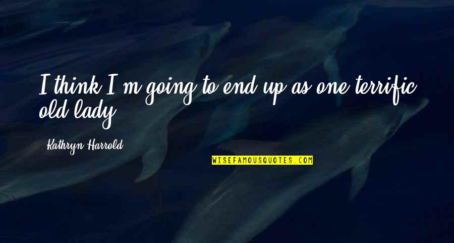 Terrific Quotes By Kathryn Harrold: I think I'm going to end up as