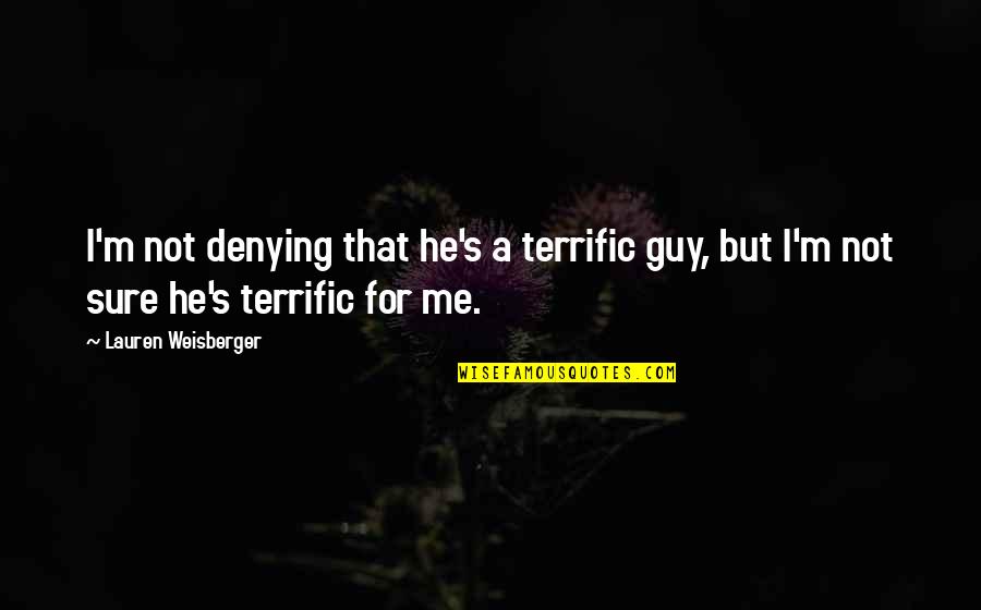Terrific Quotes By Lauren Weisberger: I'm not denying that he's a terrific guy,