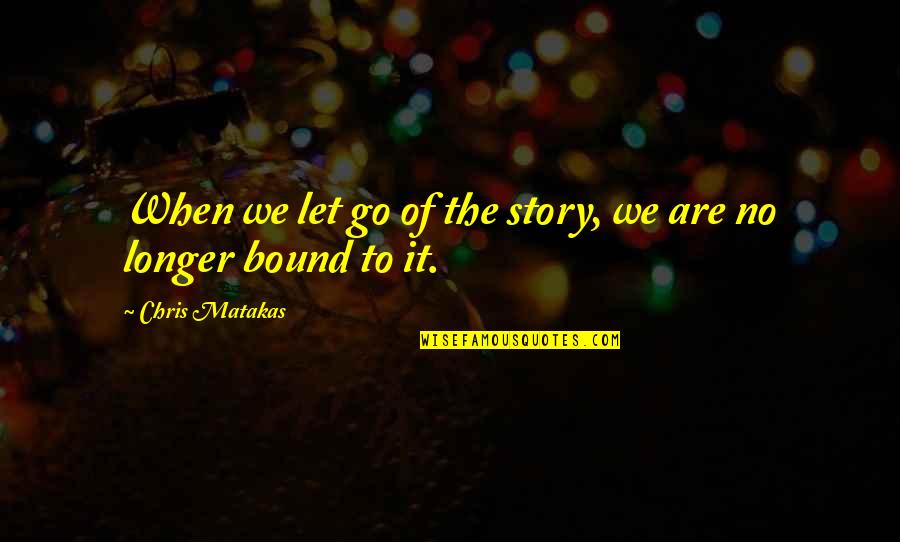 Terrified Of Commitment Quotes By Chris Matakas: When we let go of the story, we