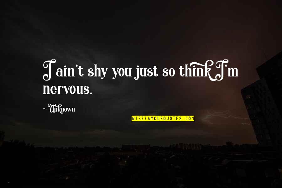 Terrified Synonym Quotes By Unknown: I ain't shy you just so think I'm