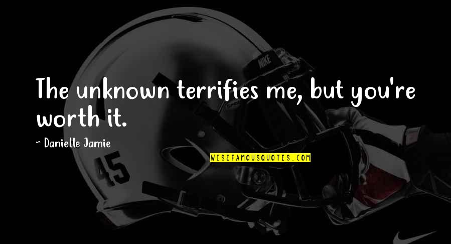 Terrifies Quotes By Danielle Jamie: The unknown terrifies me, but you're worth it.