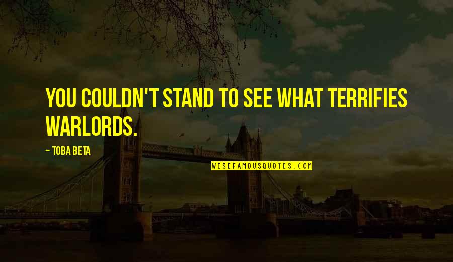 Terrifies Quotes By Toba Beta: You couldn't stand to see what terrifies warlords.