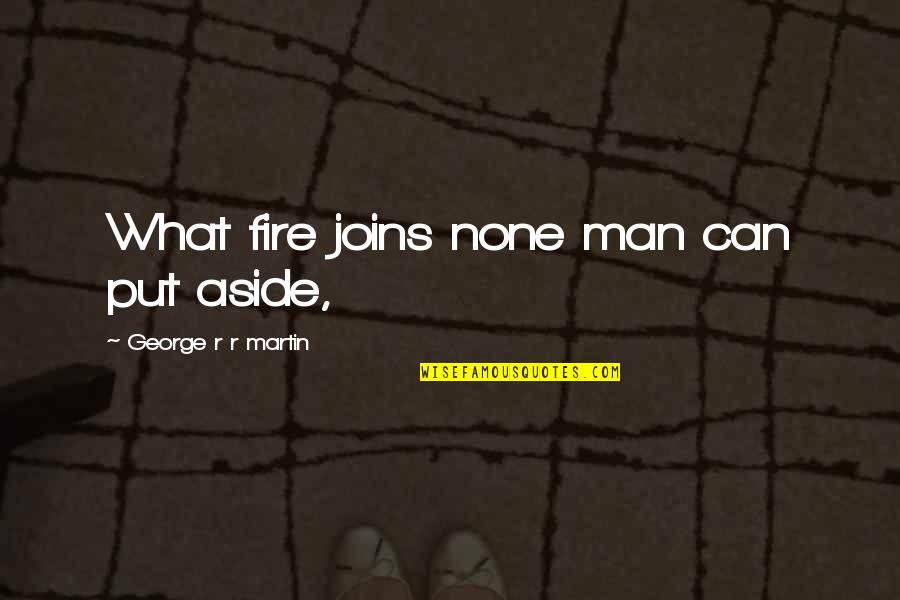 Terrifying Chilling Quotes By George R R Martin: What fire joins none man can put aside, Terrifying Chilling Quotes By George R R Martin: What fire joins none man can put aside,