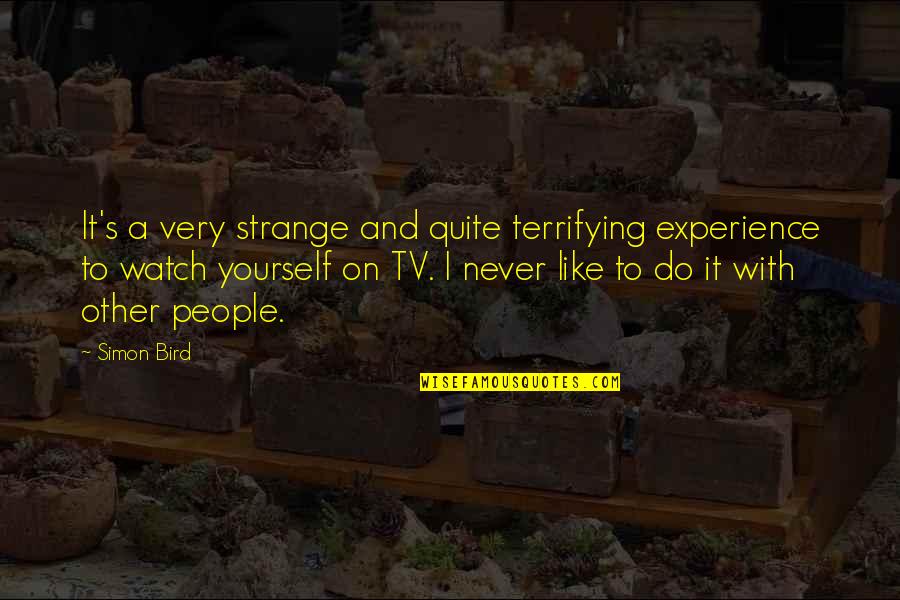 Terrifying Experience Quotes By Simon Bird: It's a very strange and quite terrifying experience Terrifying Experience Quotes By Simon Bird: It's a very strange and quite terrifying experience