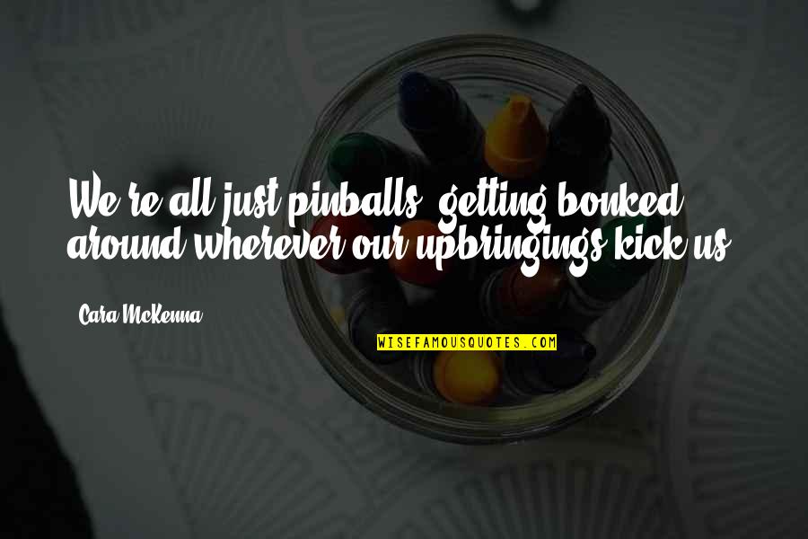 Terrifying Sad Quotes By Cara McKenna: We're all just pinballs, getting bonked around wherever