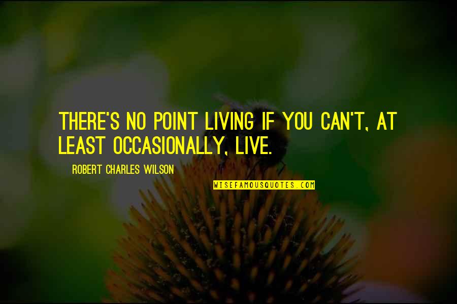 Terrills Alignment Quotes By Robert Charles Wilson: There's no point living if you can't, at