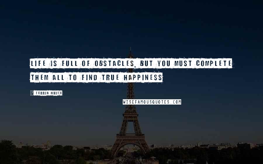 Terrin White quotes: Life Is Full Of Obstacles, But You Must Complete Them All To Find True Happiness