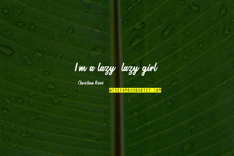 Terrion Sherman Quotes By Christina Ricci: I'm a lazy, lazy girl. Terrion Sherman Quotes By Christina Ricci: I'm a lazy, lazy girl.