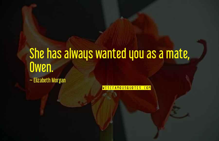 Terrious Quotes By Elizabeth Morgan: She has always wanted you as a mate, Terrious Quotes By Elizabeth Morgan: She has always wanted you as a mate,