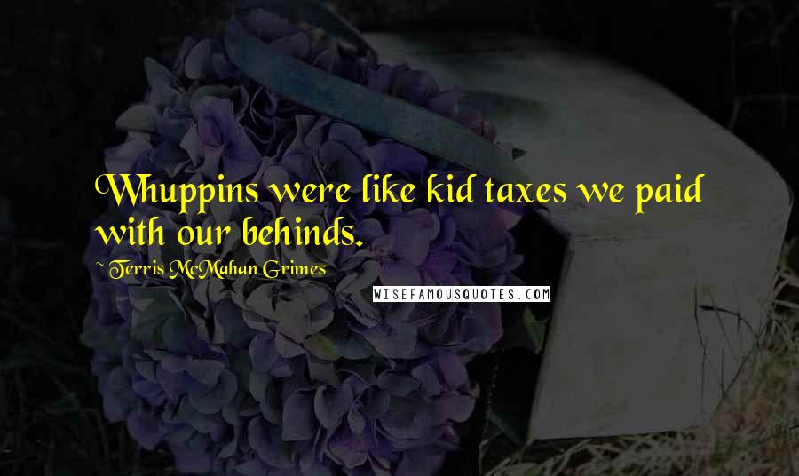Terris McMahan Grimes quotes: Whuppins were like kid taxes we paid with our behinds.