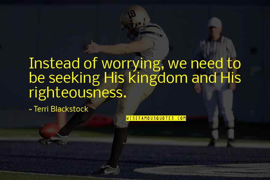 Terri's Quotes By Terri Blackstock: Instead of worrying, we need to be seeking