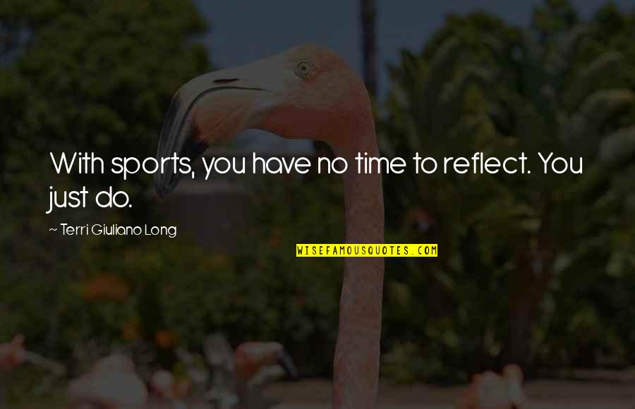 Terri's Quotes By Terri Giuliano Long: With sports, you have no time to reflect.
