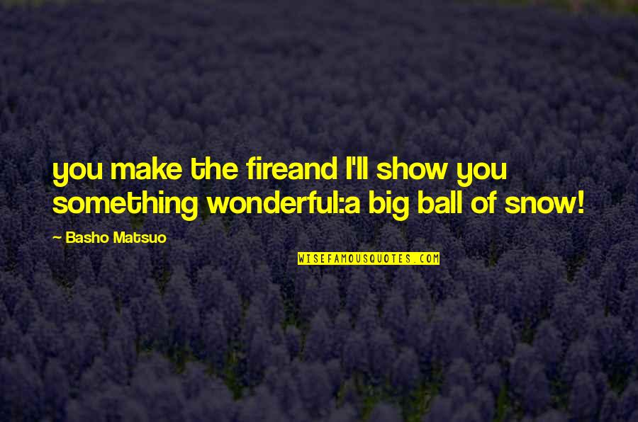 Terris Speaker Quotes By Basho Matsuo: you make the fireand I'll show you something