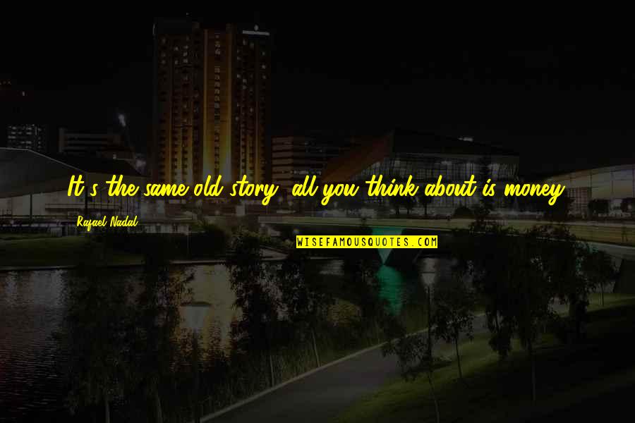 Territoires Conquis Quotes By Rafael Nadal: It's the same old story, all you think Territoires Conquis Quotes By Rafael Nadal: It's the same old story, all you think