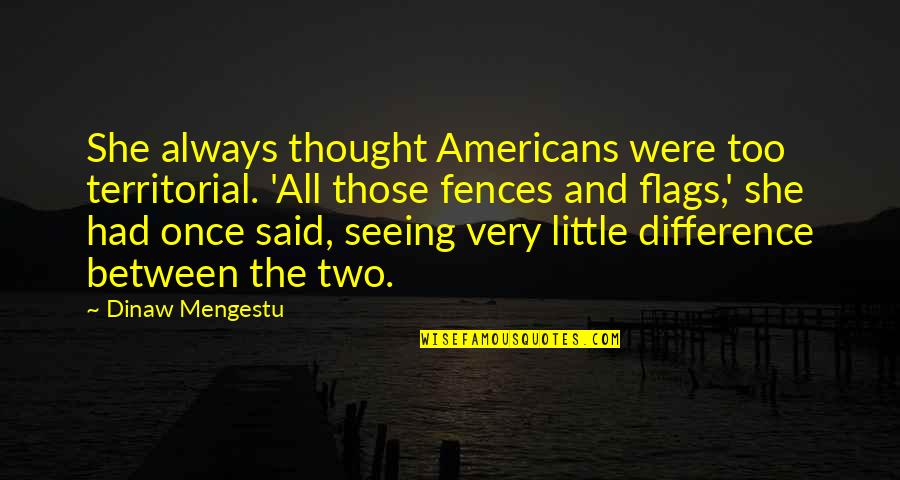Territorial Quotes By Dinaw Mengestu: She always thought Americans were too territorial. 'All Territorial Quotes By Dinaw Mengestu: She always thought Americans were too territorial. 'All