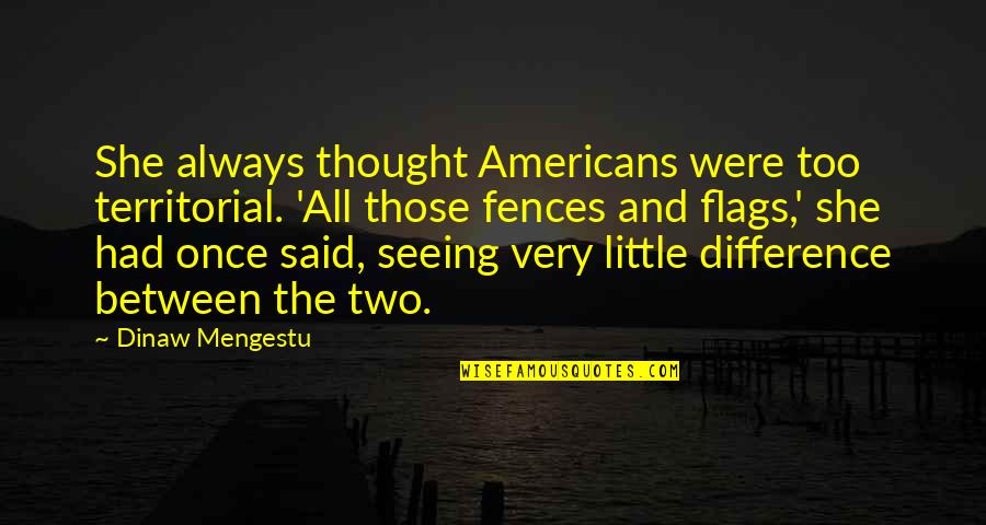 Territorial Quotes By Dinaw Mengestu: She always thought Americans were too territorial. 'All