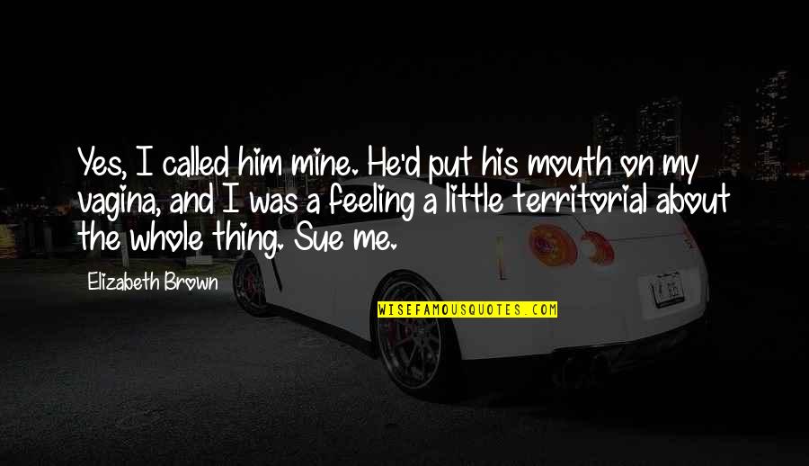 Territorial Quotes By Elizabeth Brown: Yes, I called him mine. He'd put his Territorial Quotes By Elizabeth Brown: Yes, I called him mine. He'd put his