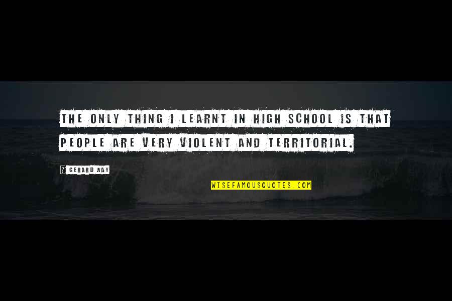Territorial Quotes By Gerard Way: The only thing I learnt in high school Territorial Quotes By Gerard Way: The only thing I learnt in high school