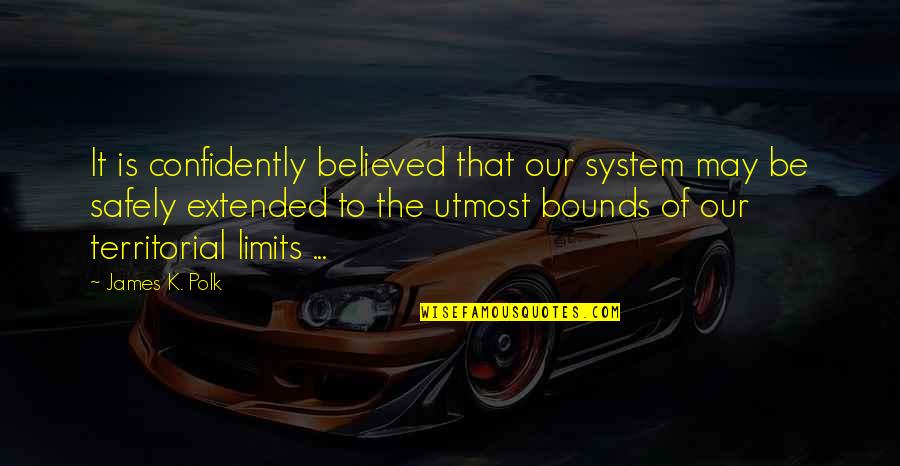 Territorial Quotes By James K. Polk: It is confidently believed that our system may