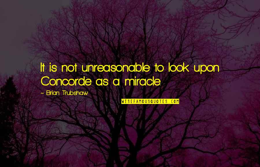 Territorio Quotes By Brian Trubshaw: It is not unreasonable to look upon Concorde Territorio Quotes By Brian Trubshaw: It is not unreasonable to look upon Concorde