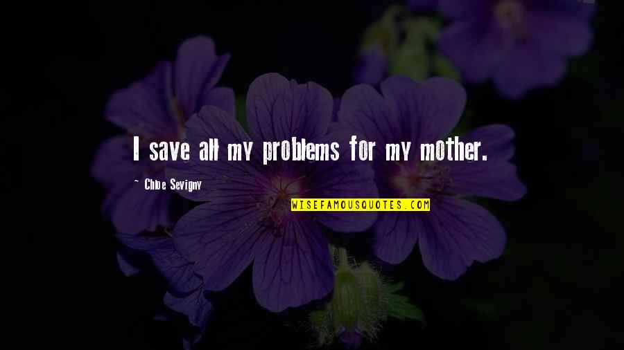 Territorio Quotes By Chloe Sevigny: I save all my problems for my mother. Territorio Quotes By Chloe Sevigny: I save all my problems for my mother.