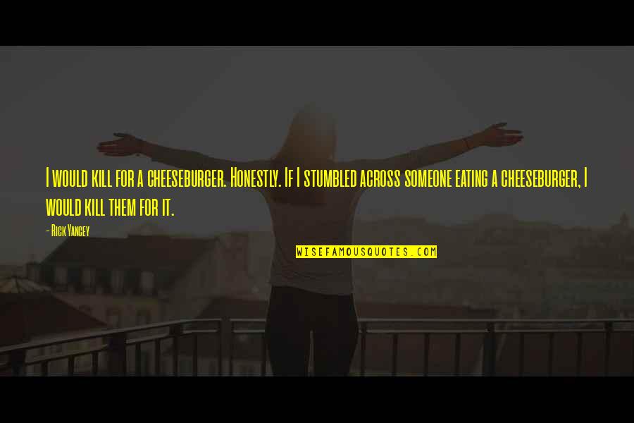 Territorios Quotes By Rick Yancey: I would kill for a cheeseburger. Honestly. If Territorios Quotes By Rick Yancey: I would kill for a cheeseburger. Honestly. If