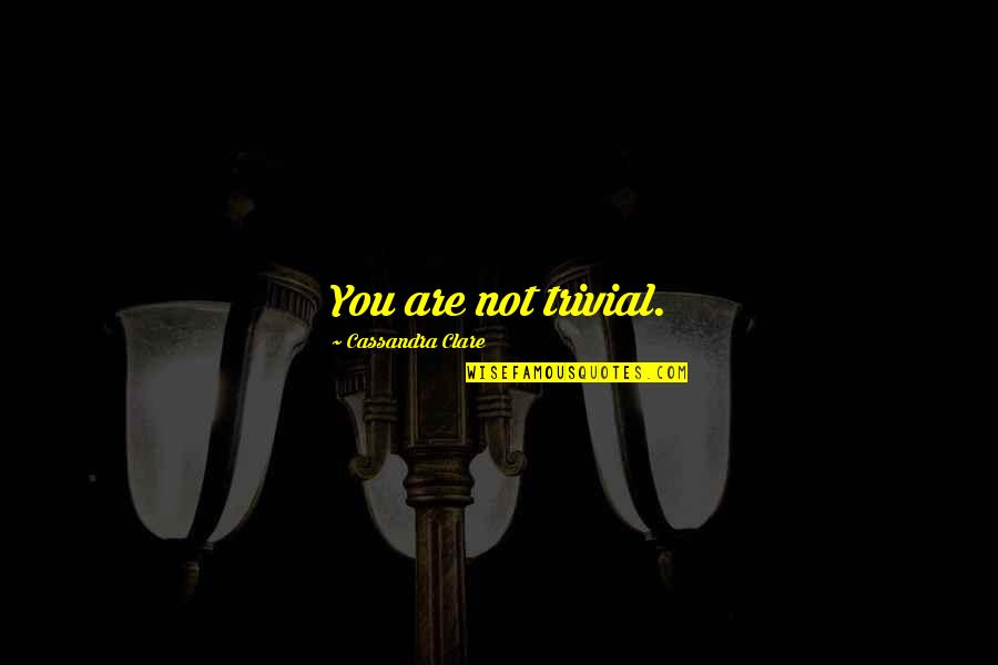 Territority Quotes By Cassandra Clare: You are not trivial. Territority Quotes By Cassandra Clare: You are not trivial.