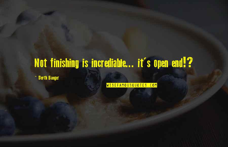 Terroja Kincaid Quotes By Deyth Banger: Not finishing is incrediable... it's open end!?