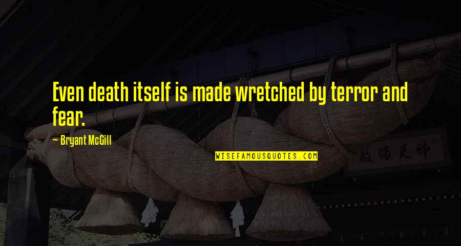 Terror And Fear Quotes By Bryant McGill: Even death itself is made wretched by terror