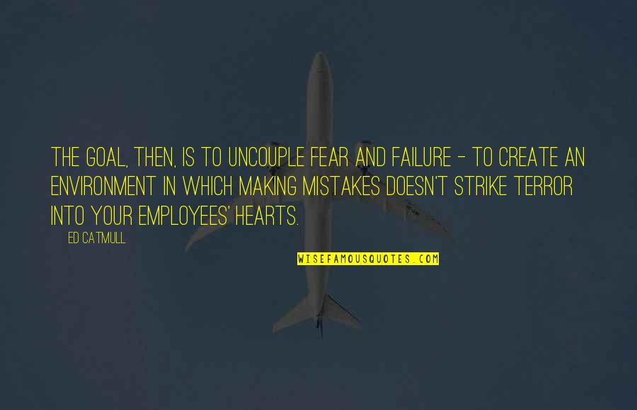 Terror And Fear Quotes By Ed Catmull: The goal, then, is to uncouple fear and