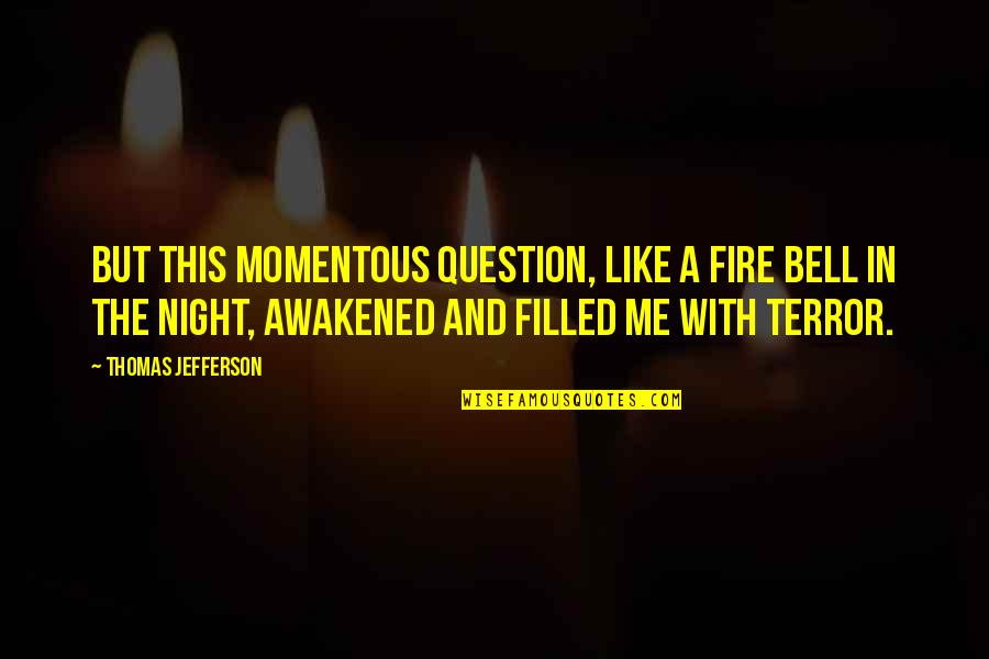 Terror By Night Quotes By Thomas Jefferson: But this momentous question, like a fire bell Terror By Night Quotes By Thomas Jefferson: But this momentous question, like a fire bell