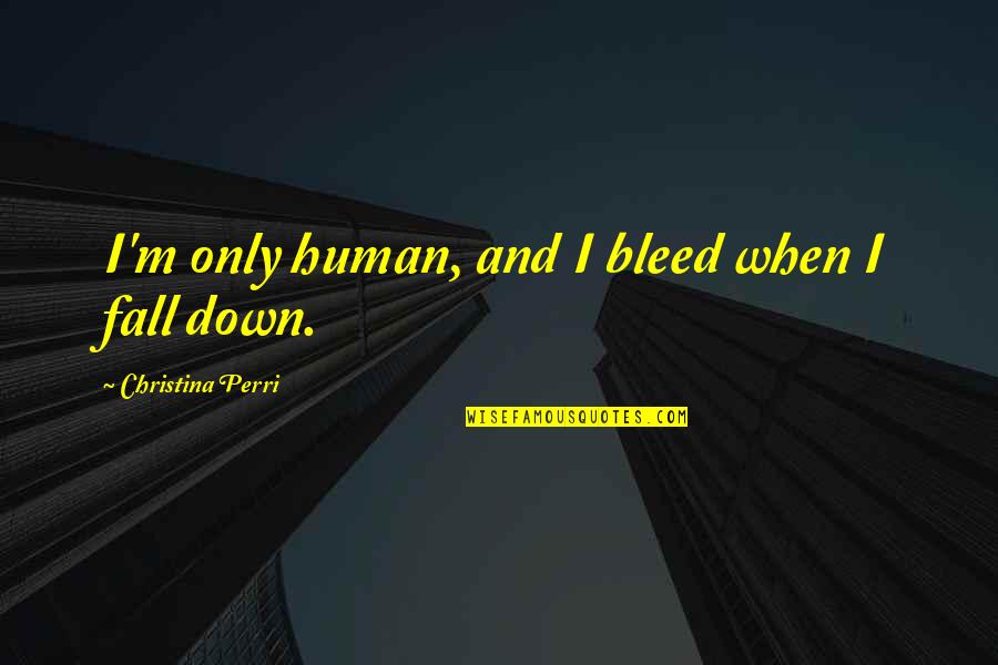 Terror Dreams Quotes By Christina Perri: I'm only human, and I bleed when I Terror Dreams Quotes By Christina Perri: I'm only human, and I bleed when I