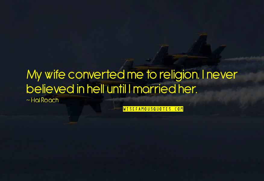 Terror Quotes And Quotes By Hal Roach: My wife converted me to religion. I never