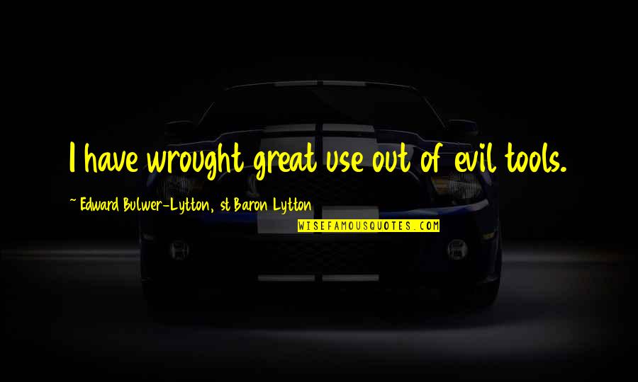 Terrorelh R T Si Quotes By Edward Bulwer-Lytton, 1st Baron Lytton: I have wrought great use out of evil