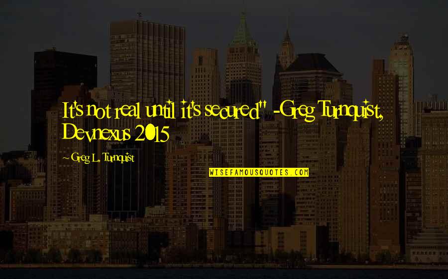 Terrorism 26/11 Quotes By Greg L. Turnquist: It's not real until it's secured" -Greg Turnquist,