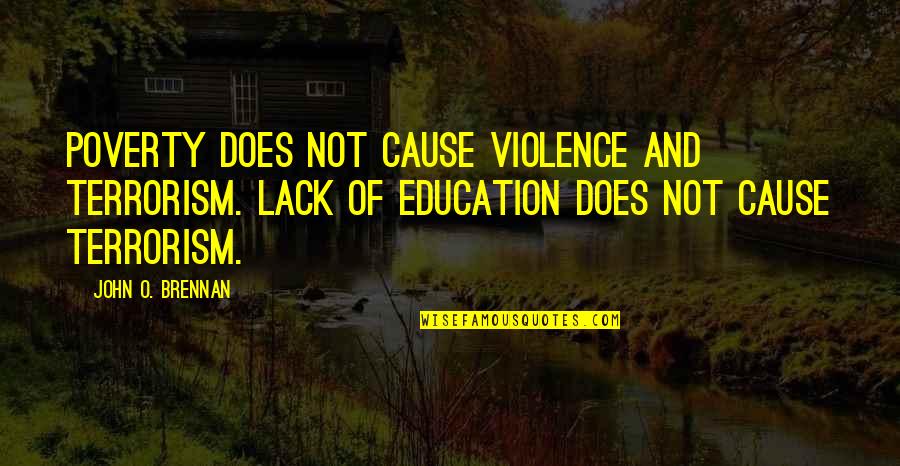 Terrorism And Education Quotes By John O. Brennan: Poverty does not cause violence and terrorism. Lack