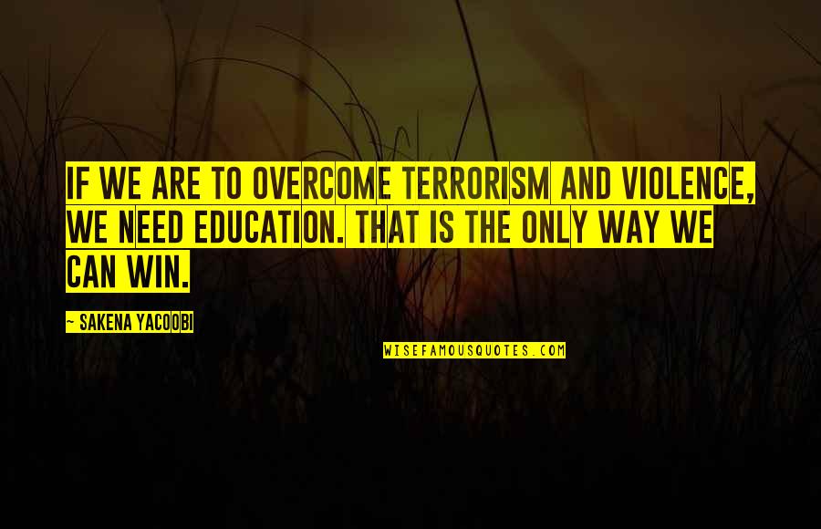 Terrorism And Education Quotes By Sakena Yacoobi: If we are to overcome terrorism and violence,