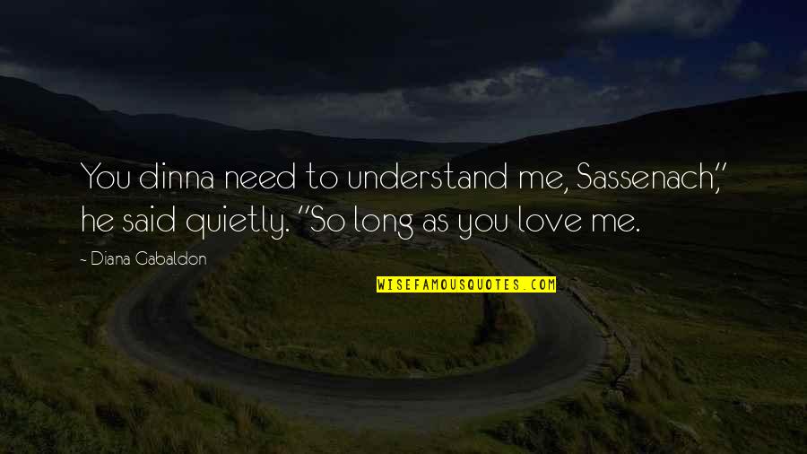 Terrorism And Violence Quotes By Diana Gabaldon: You dinna need to understand me, Sassenach," he Terrorism And Violence Quotes By Diana Gabaldon: You dinna need to understand me, Sassenach," he