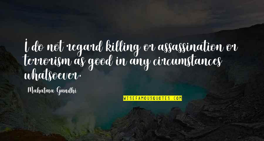 Terrorism And Violence Quotes By Mahatma Gandhi: I do not regard killing or assassination or Terrorism And Violence Quotes By Mahatma Gandhi: I do not regard killing or assassination or