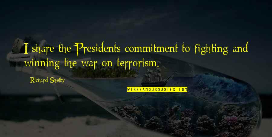 Terrorism And War Quotes By Richard Shelby: I share the Presidents commitment to fighting and