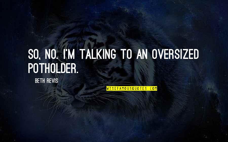 Terrorism By Gandhi Quotes By Beth Revis: So, no. I'm talking to an oversized potholder. Terrorism By Gandhi Quotes By Beth Revis: So, no. I'm talking to an oversized potholder.