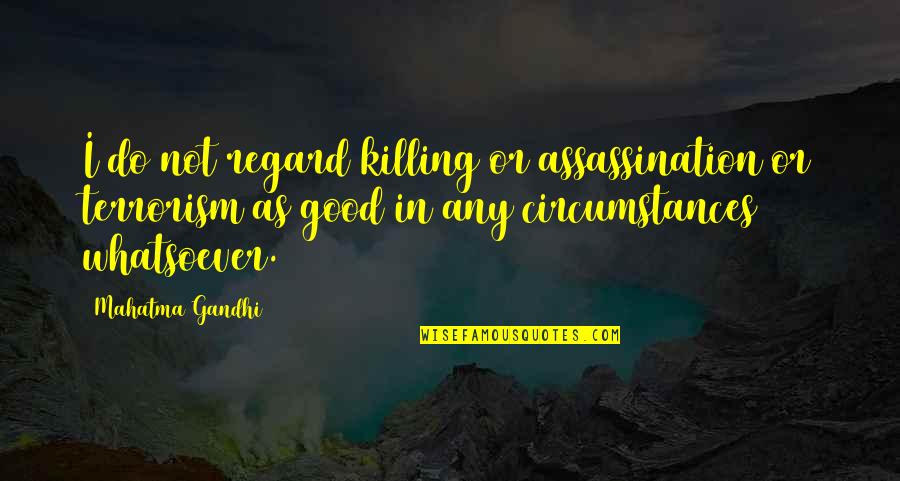 Terrorism By Gandhi Quotes By Mahatma Gandhi: I do not regard killing or assassination or