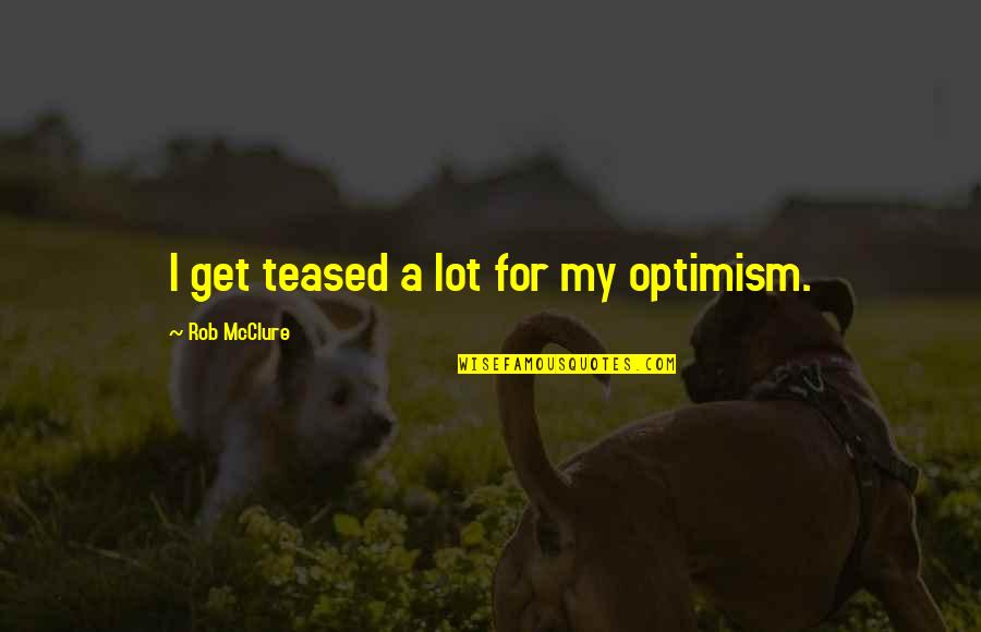 Terrorism In India Quotes By Rob McClure: I get teased a lot for my optimism.