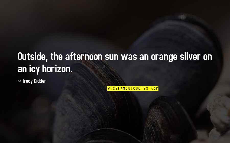 Terrorism Obscurantism Quotes By Tracy Kidder: Outside, the afternoon sun was an orange sliver