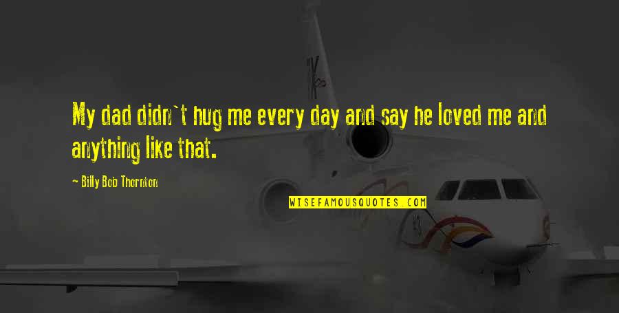 Terrorism Of East Quotes By Billy Bob Thornton: My dad didn't hug me every day and Terrorism Of East Quotes By Billy Bob Thornton: My dad didn't hug me every day and