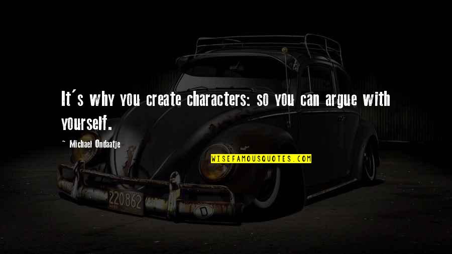 Terrorism Of East Quotes By Michael Ondaatje: It's why you create characters: so you can Terrorism Of East Quotes By Michael Ondaatje: It's why you create characters: so you can