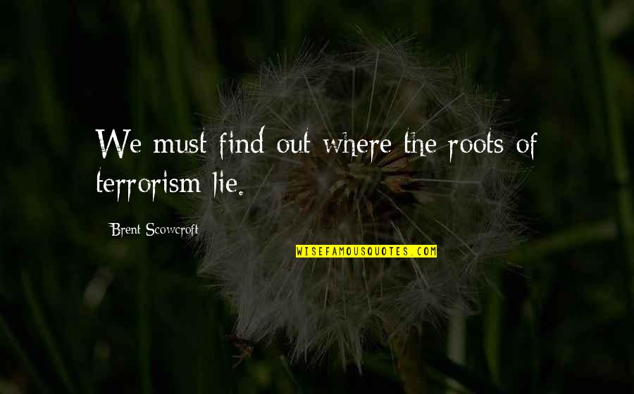 Terrorism Of Quotes By Brent Scowcroft: We must find out where the roots of Terrorism Of Quotes By Brent Scowcroft: We must find out where the roots of