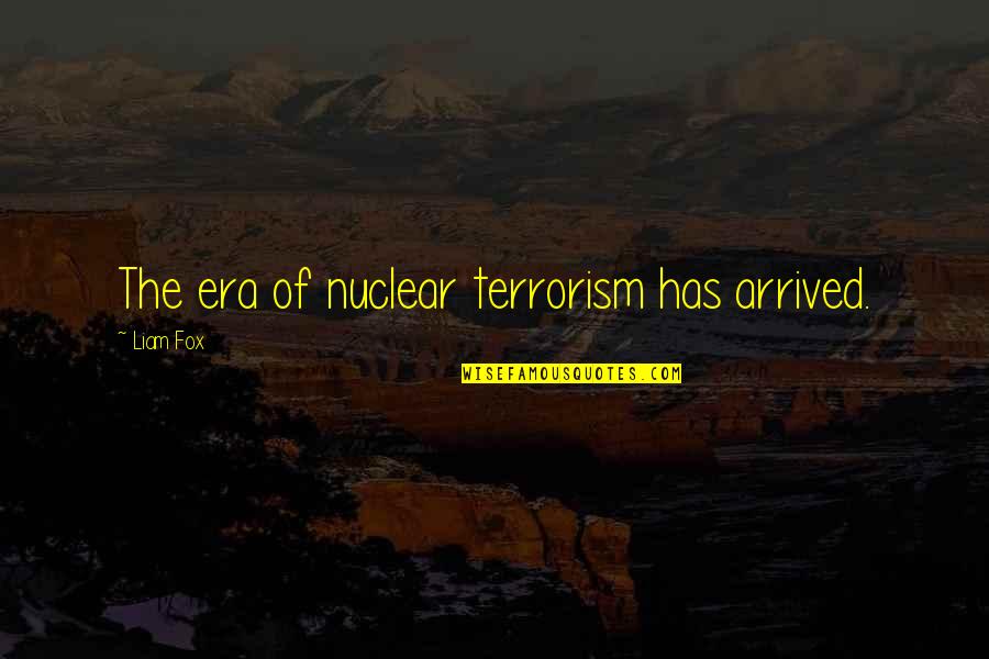 Terrorism Of Quotes By Liam Fox: The era of nuclear terrorism has arrived. Terrorism Of Quotes By Liam Fox: The era of nuclear terrorism has arrived.
